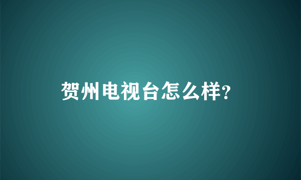 贺州电视台怎么样？