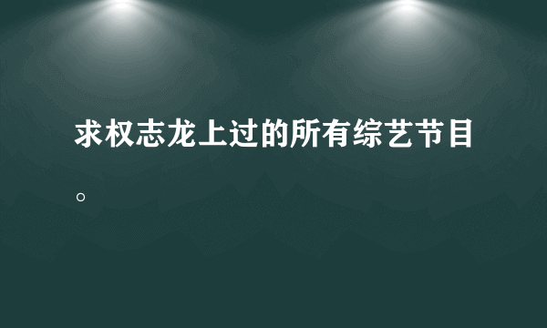 求权志龙上过的所有综艺节目。