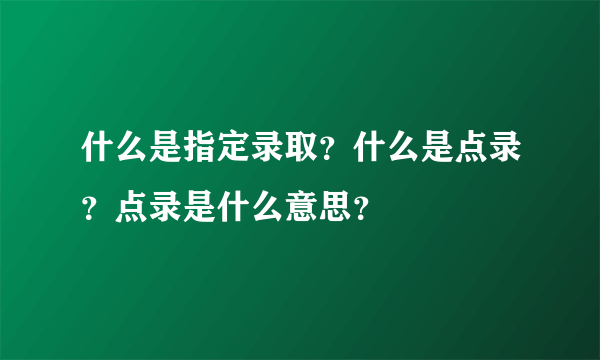 什么是指定录取？什么是点录？点录是什么意思？