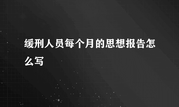 缓刑人员每个月的思想报告怎么写