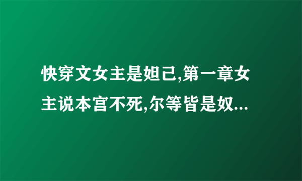 快穿文女主是妲己,第一章女主说本宫不死,尔等皆是奴,第二个世界,女主是皇后男主是太监，什么小说？