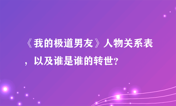 《我的极道男友》人物关系表，以及谁是谁的转世？