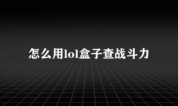 怎么用lol盒子查战斗力