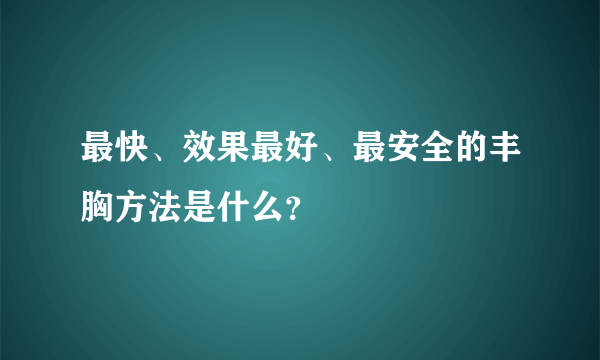 最快、效果最好、最安全的丰胸方法是什么？