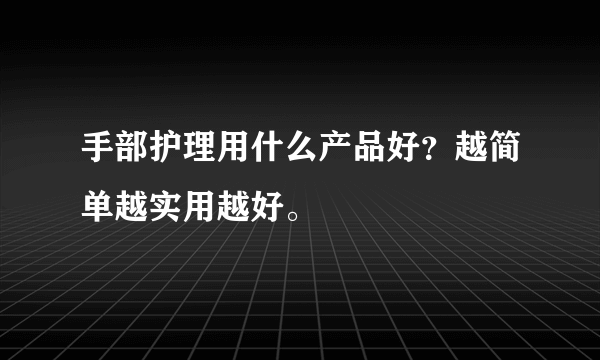 手部护理用什么产品好？越简单越实用越好。