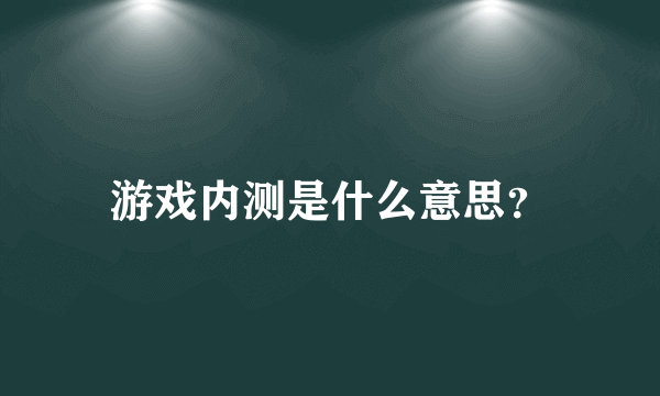 游戏内测是什么意思？