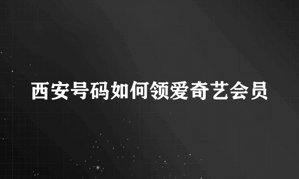 西安号码如何领爱奇艺会员