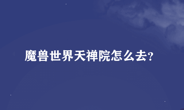 魔兽世界天禅院怎么去？