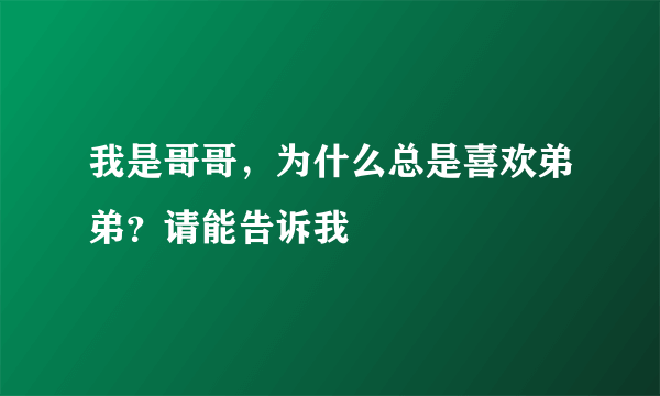 我是哥哥，为什么总是喜欢弟弟？请能告诉我