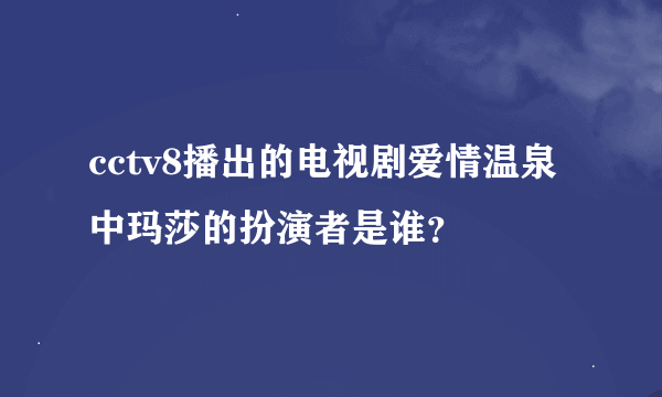 cctv8播出的电视剧爱情温泉中玛莎的扮演者是谁？