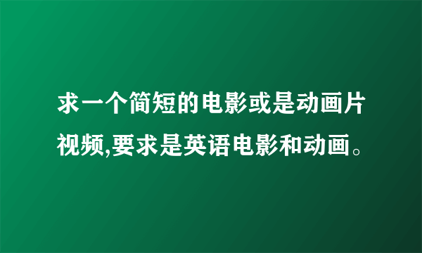 求一个简短的电影或是动画片视频,要求是英语电影和动画。