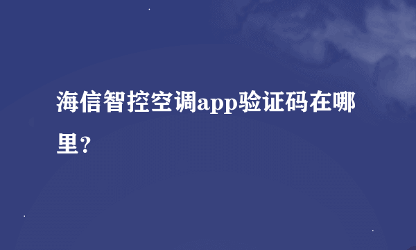 海信智控空调app验证码在哪里？