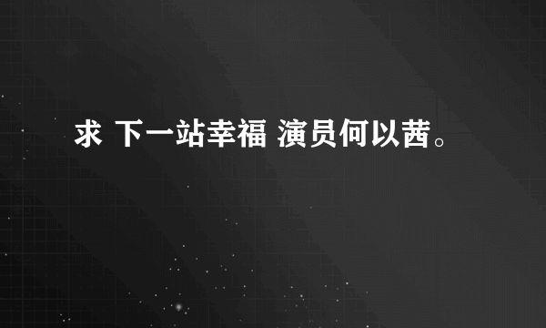 求 下一站幸福 演员何以茜。