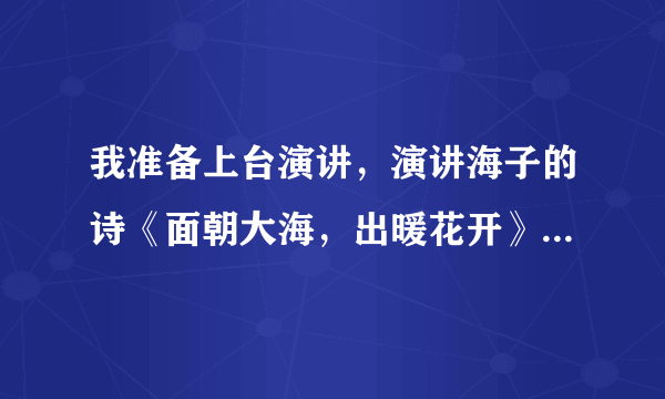 我准备上台演讲，演讲海子的诗《面朝大海，出暖花开》有些问题请教一下