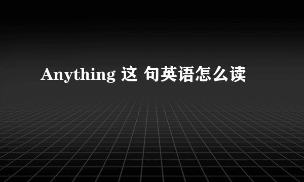 Anything 这 句英语怎么读