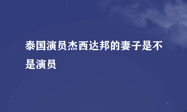 泰国演员杰西达邦的妻子是不是演员