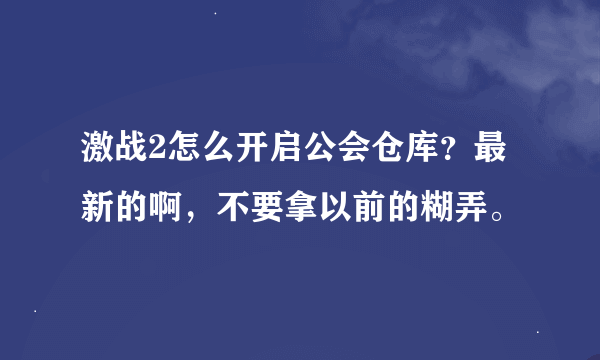 激战2怎么开启公会仓库？最新的啊，不要拿以前的糊弄。