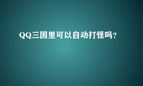 QQ三国里可以自动打怪吗？