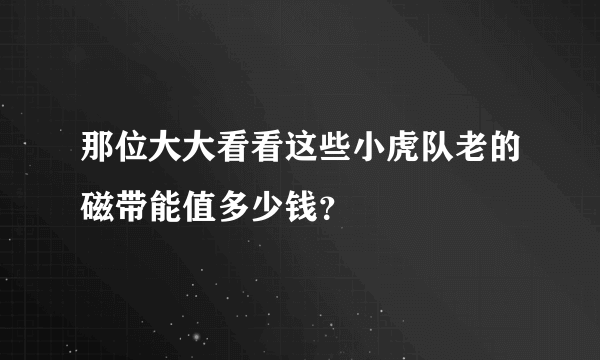 那位大大看看这些小虎队老的磁带能值多少钱？