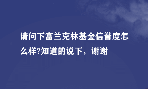 请问下富兰克林基金信誉度怎么样?知道的说下，谢谢