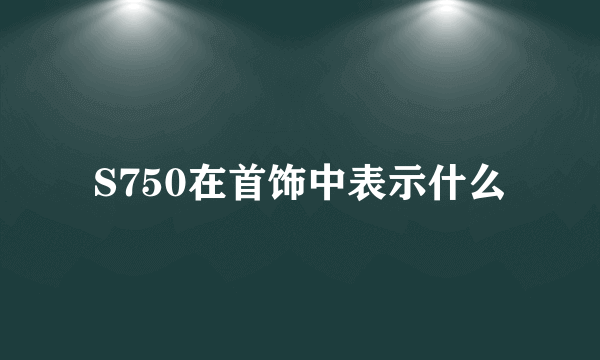 S750在首饰中表示什么