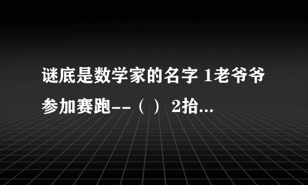 谜底是数学家的名字 1老爷爷参加赛跑--（） 2抬头一笑--（） 3故园风光雨中新--（）