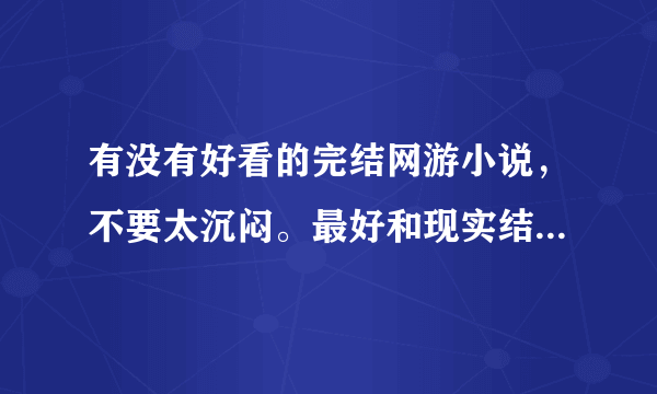 有没有好看的完结网游小说，不要太沉闷。最好和现实结合，女的多点的！！！谢谢啦