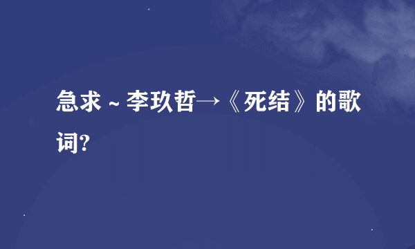 急求～李玖哲→《死结》的歌词?