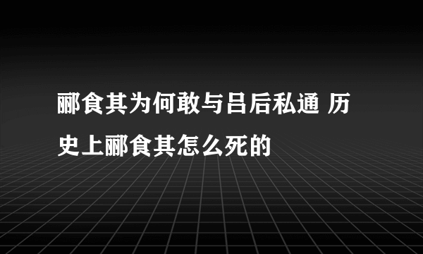 郦食其为何敢与吕后私通 历史上郦食其怎么死的