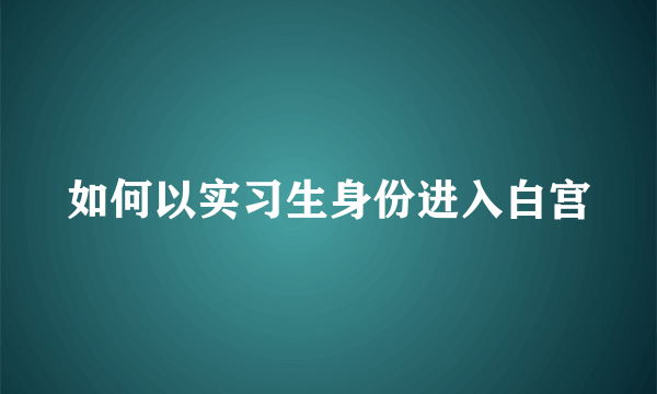 如何以实习生身份进入白宫