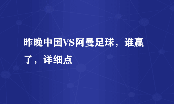 昨晚中国VS阿曼足球，谁赢了，详细点