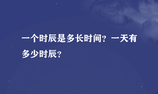 一个时辰是多长时间？一天有多少时辰？