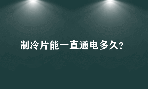 制冷片能一直通电多久？