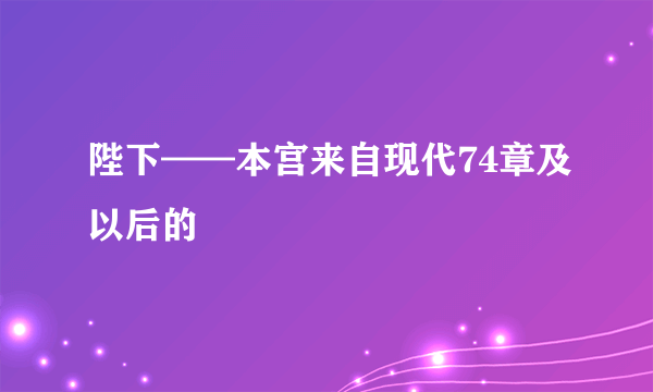 陛下——本宫来自现代74章及以后的