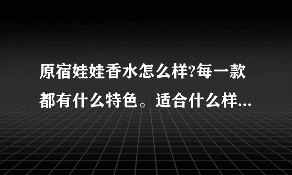 原宿娃娃香水怎么样?每一款都有什么特色。适合什么样的女孩子?