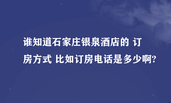 谁知道石家庄银泉酒店的 订房方式 比如订房电话是多少啊?