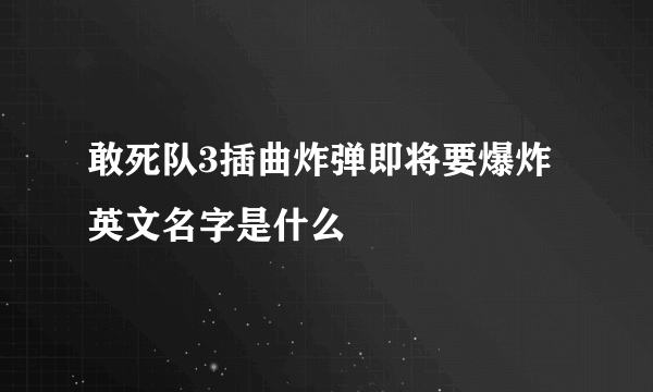 敢死队3插曲炸弹即将要爆炸英文名字是什么