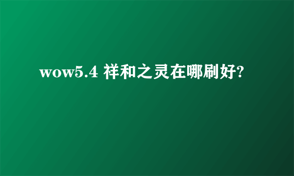 wow5.4 祥和之灵在哪刷好?