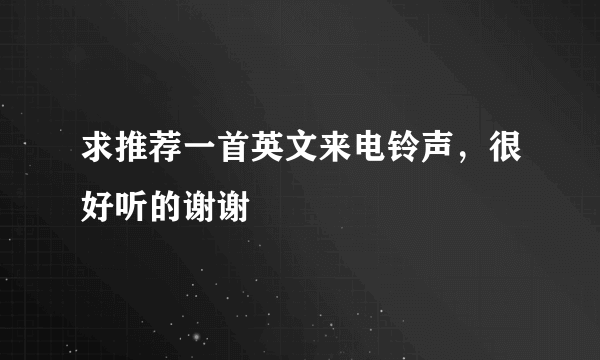 求推荐一首英文来电铃声，很好听的谢谢