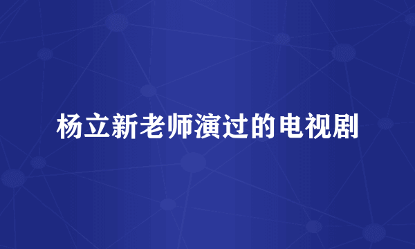 杨立新老师演过的电视剧