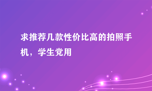 求推荐几款性价比高的拍照手机，学生党用