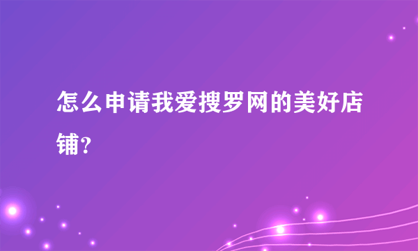 怎么申请我爱搜罗网的美好店铺？