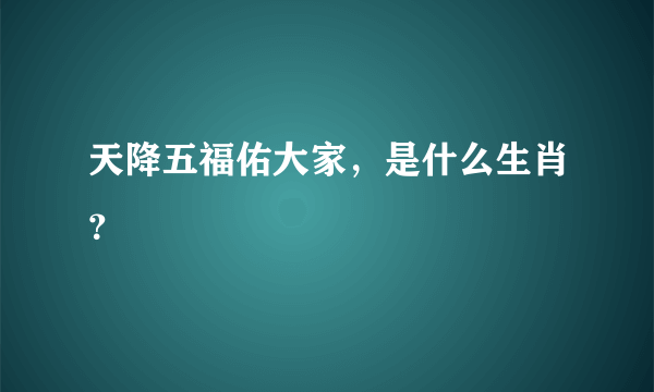 天降五福佑大家，是什么生肖？