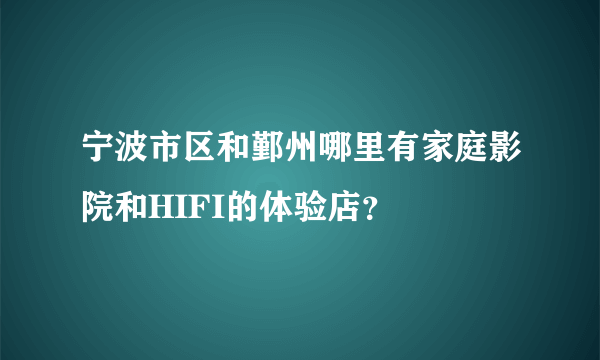 宁波市区和鄞州哪里有家庭影院和HIFI的体验店？