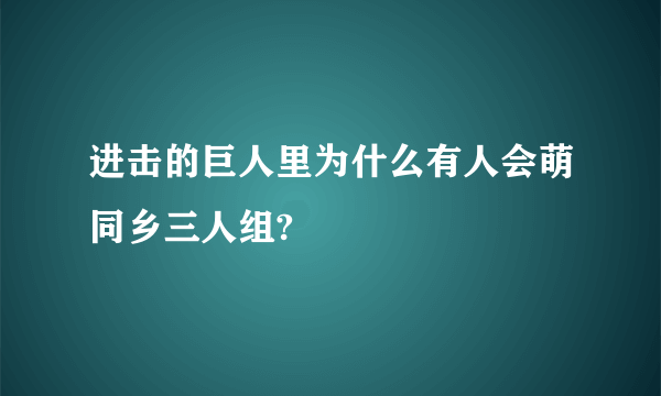 进击的巨人里为什么有人会萌同乡三人组?