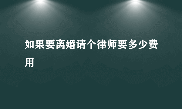 如果要离婚请个律师要多少费用