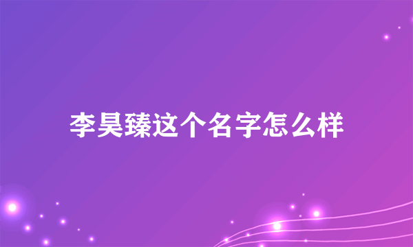 李昊臻这个名字怎么样