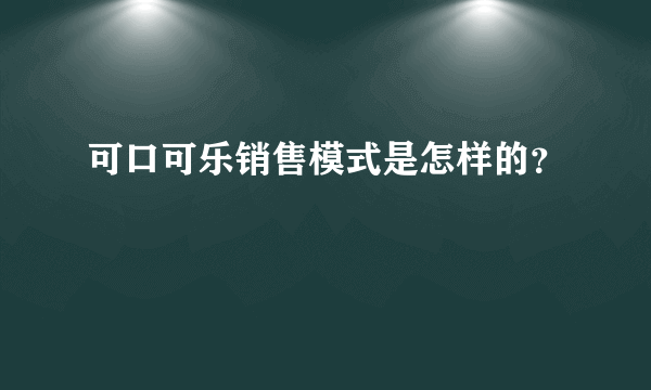 可口可乐销售模式是怎样的？