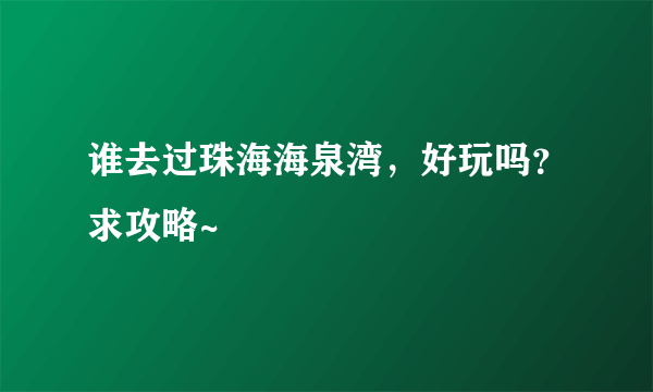 谁去过珠海海泉湾，好玩吗？求攻略~