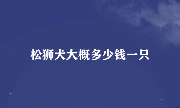 松狮犬大概多少钱一只